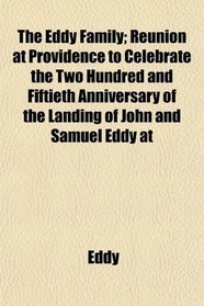The Eddy Family; Reunion at Providence to Celebrate the Two Hundred and Fiftieth Anniversary of the Landing of John and Samuel Eddy at