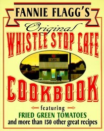 Fannie Flagg's Original Whistle Stop Cafe Cookbook : Featuring : Fried Green Tomatoes, Southern Barbecue, Banana Split Cake, and Many Other Great Recipes