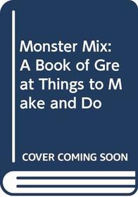 Monster Mix: A Book of Great Things to Make and Do