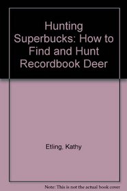 Hunting Superbucks: How to Find and Hunt Recordbook Deer
