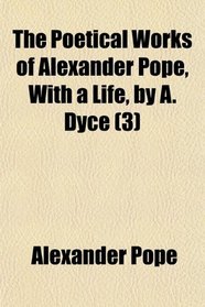 The Poetical Works of Alexander Pope, With a Life, by A. Dyce (3)