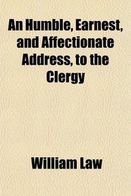 An Humble, Earnest, and Affectionate Address, to the Clergy