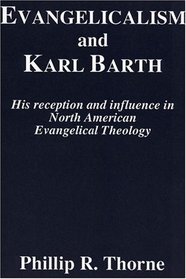 Evangelicalism and Karl Barth: His Reception and Influence in North American Evangelical Theology (Princeton Theological Monograph Series)