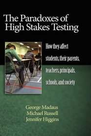 The Paradoxes of High Stakes Testing: How They Affect Students, Their Parents, Teachers, Principals, Schools, and Society (HC)