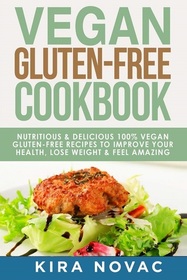 Vegan Gluten Free Cookbook: Nutritious and Delicious, 100% Vegan + Gluten Free Recipes to Improve Your Health, Lose Weight, and Feel Amazing (1) (Gluten-Free Recipes Guide, Celiac Disease Cookbook)
