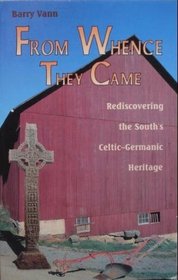 From Whence They Came Rediscovering the South's Celtic-germanic Heritage