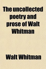 The uncollected poetry and prose of Walt Whitman