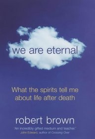 We Are Eternal: What the Spirits Tell Me About Life After Death