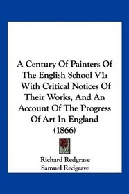 A Century Of Painters Of The English School V1: With Critical Notices Of Their Works, And An Account Of The Progress Of Art In England (1866)