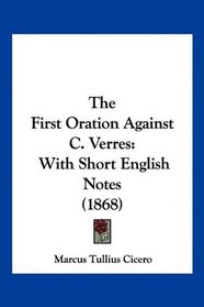 The First Oration Against C. Verres: With Short English Notes (1868)