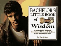 Bachelor's Little Book of Wisdom: A Couple Hundred Suggestions, Observations and Reminders for Bachelors to Read, Remember and Share