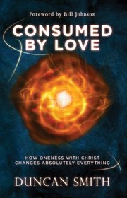 Consumed By Love: How Oneness With Christ Changes Absolutely Everything