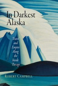 In Darkest Alaska: Travel and Empire Along the Inside Passage (Nature and Culture in America)