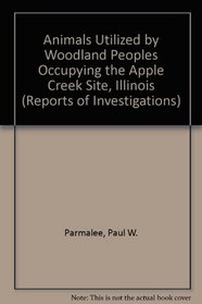 Animals Utilized by Woodland Peoples Occupying the Apple Creek Site, Illinois (Reports of Investigations)