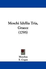 Moschi Idyllia Tria, Graece (1795) (Latin Edition)