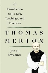 Thomas Merton: An Introduction to His Life, Teachings, and Practi