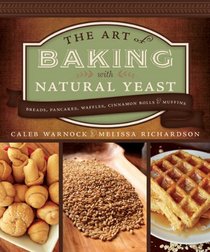 The Art of Baking With Natural Yeast: Breads, Pancakes, Waffles, Cinnamon Rolls & Muffins