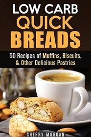 Low Carb Quick Breads: 50 Recipes of Muffins, Biscuits, & Other Delicious Pastries (Gluten-Free Snacks)