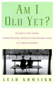 Am I Old Yet? : The Story of Two Women, Generations Apart, Growing Up and Growing Young in a Timeless Friendship