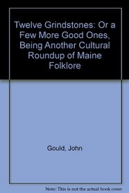Twelve Grindstones: Or a Few More Good Ones, Being Another Cultural Roundup of Maine Folklore
