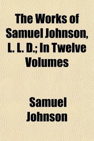 The Works of Samuel Johnson, L. L. D.; In Twelve Volumes