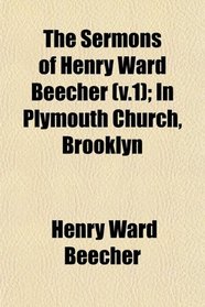 The Sermons of Henry Ward Beecher (v.1); In Plymouth Church, Brooklyn