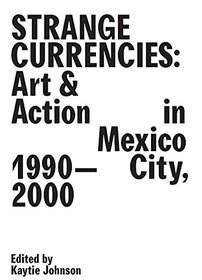 Strange Currencies: Art & Action in Mexico City: 1990-2000