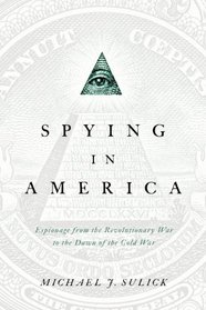 Spying in America: Espionage from the Revolutionary War to the Dawn of the Cold War