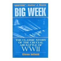 The Big Week: The Classic Story of the Crucial Air Battle of Wwii