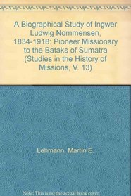 A Biographical Study of Ingwer Ludwig Nommensen, 1834-1918: Pioneer Missionary to the Bataks of Sumatra (Studies in the History of Missions, V. 13)