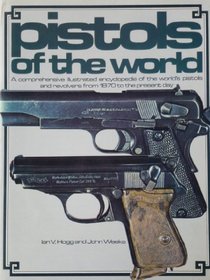 Pistols of the World: A Comprehensive Illustrated Encyclopedia of the World's Pistols and Revolvers from 1870 to the present day