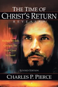 The Time of Christ's Return Revealed - Revised Edition: Multiple Models Confirm The Time Given To Daniel