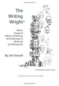 The Writing Wright: Notes, Essays, & Advice on Writing, & Ponderings on Writers & the Writing Life (Volume 1)
