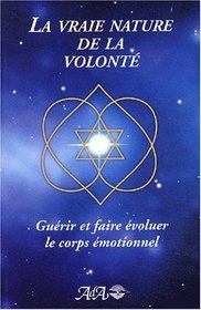 La vraie nature de la volont� : Gu�rir et faire �voluer le corps �motionnel