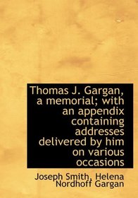 Thomas J. Gargan, a memorial; with an appendix containing addresses delivered by him on various occa