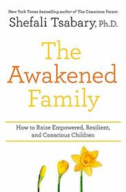 The Awakened Family: How to Raise Empowered, Resilient, and Conscious Children