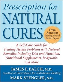 Prescription for Natural Cures : A Self-Care Guide for Treating Health Problems with Natural Remedies Including Diet and Nutrition, Nutritional Supplements, Bodywork, and More