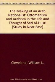 The Making of an Arab Nationalist: Ottomanism and Arabism in the Life and Thought of Sati Al-Husri (Study in Near East)