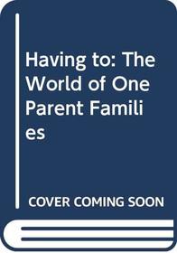 Having to: The World of One Parent Families