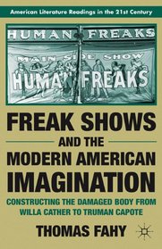 Freak Shows and the Modern American Imagination: Constructing the Damaged Body from Willa Cather to Truman Capote (American Literature Readings in the Twenty-First Century)