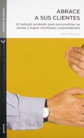 Abrace A Sus Clientes: El Metodo Probado Para Personalizar las Ventas y Lograr Resultados Sorprendentes = Hug Your Customers (Spanish Edition)