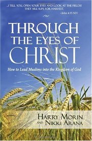 Through the Eyes of Christ: How to Lead Muslims into the Kingdom of God (Volume 1)