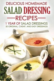 Delicious Homemade Salad Dressing Recipes - 1 Year of Salad Dressings: 50 Original, Cheap, and Easy Dressings!