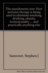 The punishment cure: How aversion therapy is being used to eliminate smoking, drinking, obesity, homosexuality ... and practically anything else