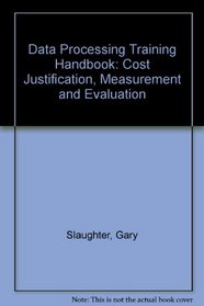 Data processing training handbook: Cost justification, measurement, and evaluation (PBI series for the computer and data processing professional)