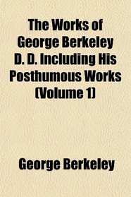 The Works of George Berkeley D. D. Including His Posthumous Works (Volume 1)