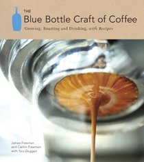 The Blue Bottle Craft of Coffee: Growing, Roasting, and Drinking, with Recipes