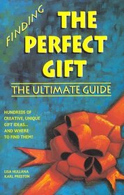 Finding the Perfect Gift: The Ultimate Guide : Hundreds of Creative, Unique Gift Ideas...and Where to Find Them!