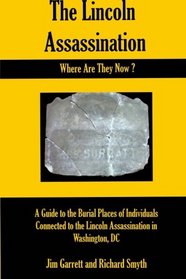 The Lincoln Assassination:  Where Are They Now?: A Guide to the Burial Places of Individuals Connected to the Lincoln Assassination in Washington, DC