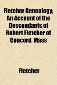 Fletcher Genealogy; An Account of the Descendants of Robert Fletcher of Concord, Mass